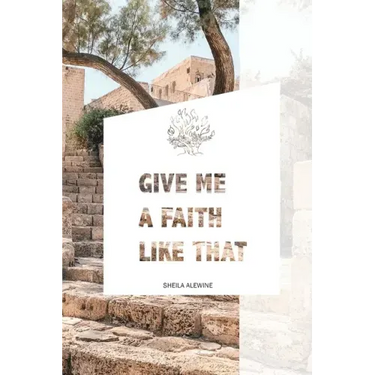 Give Me A Faith Like That: A Walk In The Footsteps Of Old Testament Saints