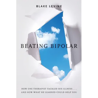 Beating Bipolar: How One Therapist Tackled His Illness . . . and How What He Learned Could Help You!