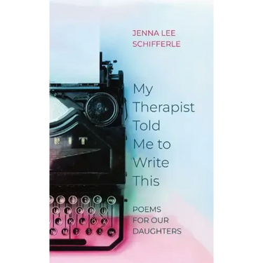 My Therapist Told Me to Write This: Poems for Our Daughters