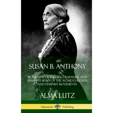 Susan B. Anthony: Biography of a Rebel, Crusader, and Humanitarian of the Women's Rights and Feminist Movements (Hardcover)