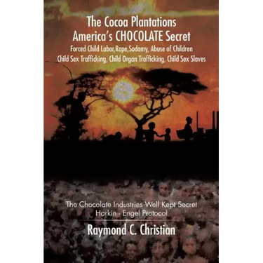 The Cocoa Plantations America's CHOCOLATE Secret Forced Child Labor, Rape, Sodomy, Abuse of Children, Child Sex Trafficking, Child Organ Trafficking,