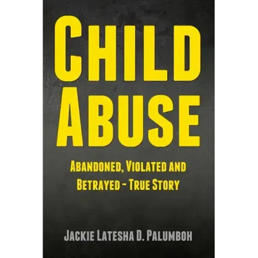 Child Abuse: Abandoned, Violated and Betrayed - True Story