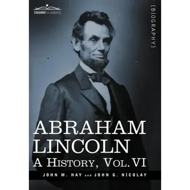 Abraham Lincoln: A History, Vol.VI (in 10 Volumes)
