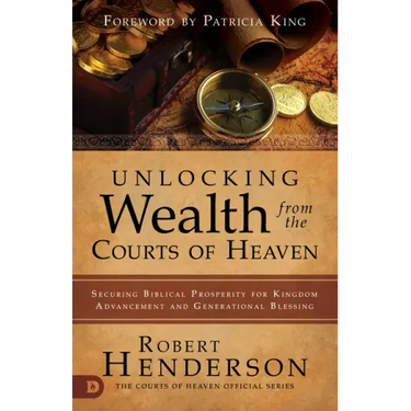 Unlocking Wealth from the Courts of Heaven: Securing Biblical Prosperity for Kingdom Advancement and Generational Blessing