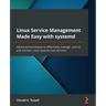 Linux Service Management Made Easy with systemd: Advanced techniques to effectively manage, control, and monitor Linux systems and services