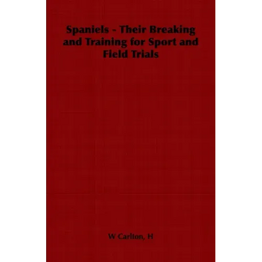 Spaniels - Their Breaking and Training for Sport and Field Trials