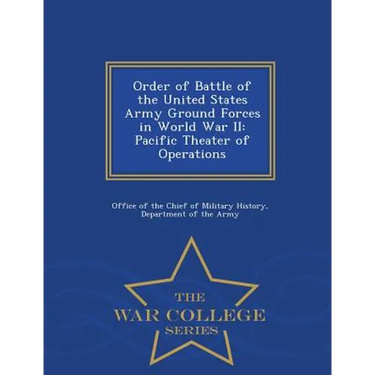Order of Battle of the United States Army Ground Forces in World War II: Pacific Theater of Operations - War College Series
