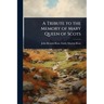 A Tribute to the Memory of Mary Queen of Scots