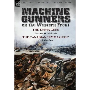 Machine Gunners on the Western Front: The Emma Gees by Herbert W. McBride & the Canadian Emma Gees by C. S. Grafton
