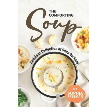The Comforting Soup Cookbook: Delicious Collection of Soup Recipes