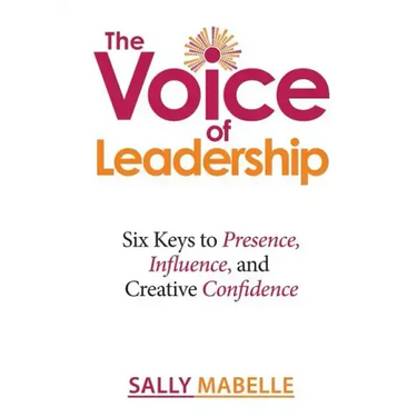 The Voice of Leadership: Six Keys to Presence, Influence, and Creative Confidence