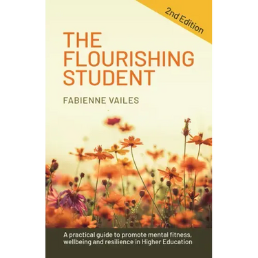 The Flourishing Student - 2nd edition: A practical guide to promote mental fitness, wellbeing and resilience in Higher Education