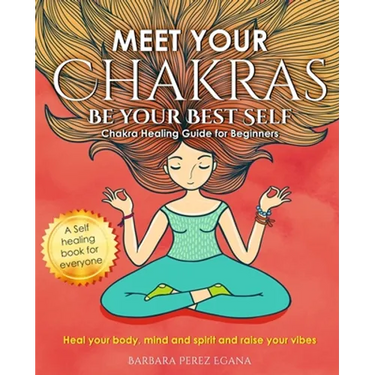 Meet Your Chakras. Be Your Best Self: Chakra Healing Guide for Beginners. Heal your Body, Mind and Spirit and raise your vibes. Self Healing Book for