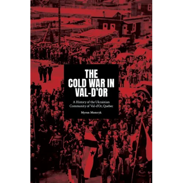 The Cold War in Val-d'Or: A History of the Ukrainian Community in Val-d'Or, Quebec