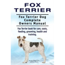 Fox Terrier. Fox Terrier Dog Complete Owners Manual. Fox Terrier book for care, costs, feeding, grooming, health and training.