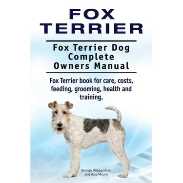 Fox Terrier. Fox Terrier Dog Complete Owners Manual. Fox Terrier book for care, costs, feeding, grooming, health and training.