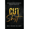 Cut the Shit: Reframe Your Thinking, Regain Your Life