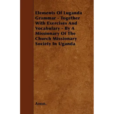 Elements Of Luganda Grammar - Together With Exercises And Vocabulary - By A Missionary Of The Church Missionary Society In Uganda