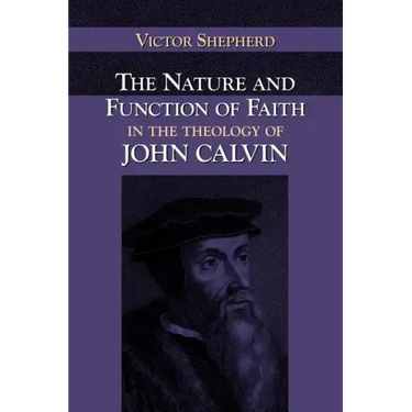 The Nature and Function of Faith in the Theology of John Calvin