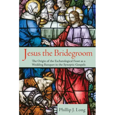 Jesus the Bridegroom: The Origin of the Eschatological Feast as a Wedding Banquet in the Synoptic Gospels