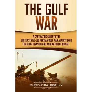 The Gulf War: A Captivating Guide to the United States-Led Persian Gulf War against Iraq for Their Invasion and Annexation of Kuwait
