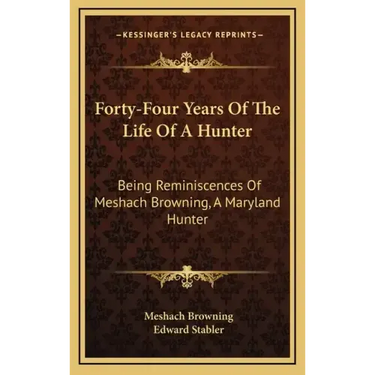 Forty-Four Years of the Life of a Hunter: Being Reminiscences of Meshach Browning, a Maryland Hunter