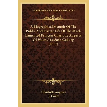 A Biographical Memoir Of The Public And Private Life Of The Much Lamented Princess Charlotte Augusta Of Wales And Saxe-Coburg (1817)