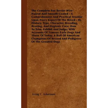 The Complete Fox Terrier Wire-Haired And Smooth Coated - A Comprehensive And Practical Treatise Upon Every Aspect Of The Breed - Its History, Type, Ch