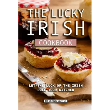 The Lucky Irish Cookbook: Let the Luck of the Irish Rule Your Kitchen