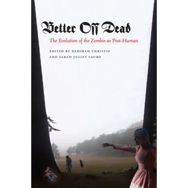 Better Off Dead: The Evolution of the Zombie as Post-Human