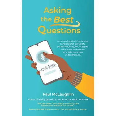 Asking the Best Questions: A comprehensive interviewing handbook for journalists, podcasters, bloggers, vloggers, influencers, and anyone who ask