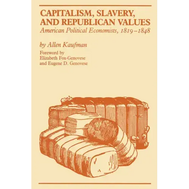 Capitalism, Slavery, and Republican Values: American Political Economists, 1819-1848