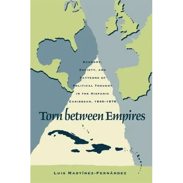 Torn Between Empires: Economy, Society, and Patterns of Political Thought in the Hispanic Caribbean, 1840-1878