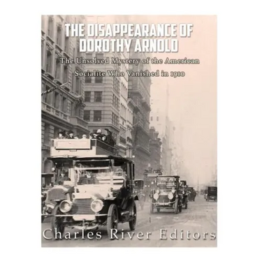The Disappearance of Dorothy Arnold: The Unsolved Mystery of the American Socialite Who Vanished in 1910