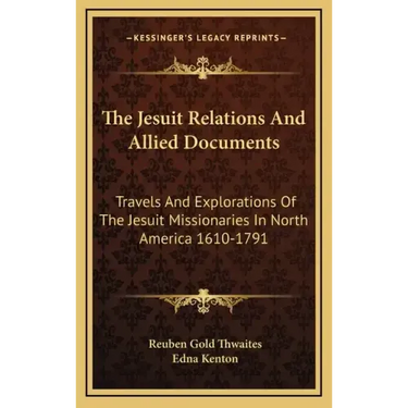 The Jesuit Relations and Allied Documents: Travels and Explorations of the Jesuit Missionaries in North America 1610-1791