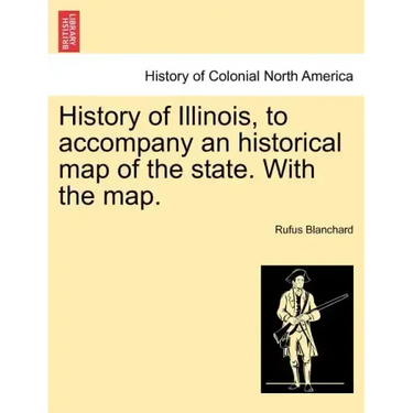 History of Illinois, to Accompany an Historical Map of the State. with the Map.