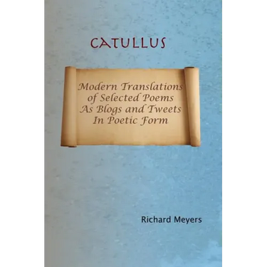 Catullus: Modern Translations of Selected Poems as Blogs and Tweets in Poetic Form