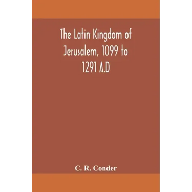 The Latin Kingdom of Jerusalem, 1099 to 1291 A.D