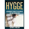 Hygge: A Beginner's Guide To Celebrate Life The Danish Way (Denmark, Simple Things, Mindfulness, Connection, Introduction)