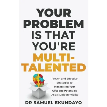 Your Problem is that you're Multi-talented: Proven and Effective Strategies to Maximising Your Gifts and Potentials as a Multi-potentialite