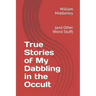 True Stories of My Dabbling in the Occult: (and Other Weird Stuff)