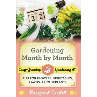 Gardening Month by Month: Tips for Flowers, Vegetables, Lawns, and Houseplants