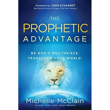 The Prophetic Advantage: Be God's Mouthpiece. Transform Your World.