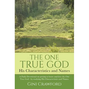 The One True God - His Characteristics and Names: A Daily Devotional on getting to know and love the One True God - by studying His Characteristics an