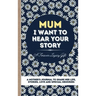 Mum, I Want To Hear Your Story: A Mother's Journal To Share Her Life, Stories, Love And Special Memories