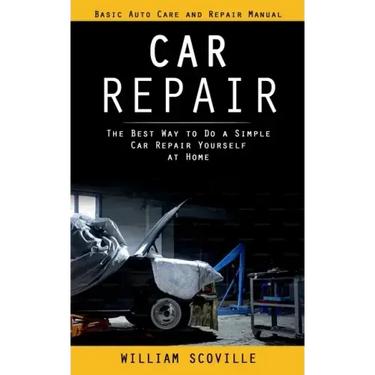 Car Repair: Basic Auto Care and Repair Manual (The Best Way to Do a Simple Car Repair Yourself at Home)