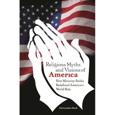 Religious Myths and Visions of America: How Minority Faiths Redefined America's World Role