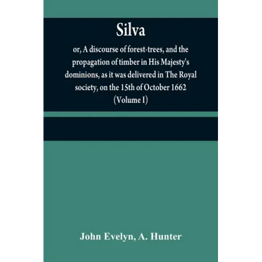 Silva: or, A discourse of forest-trees, and the propagation of timber in His Majesty's dominions, as it was delivered in The