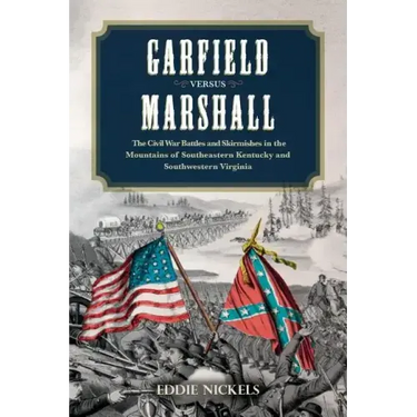 Garfield Versus Marshall: The Civil War Battles and Skirmishes in the Mountains of Southeastern Kentucky and Southwestern Virginia