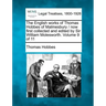 The English Works of Thomas Hobbes of Malmesbury / Now First Collected and Edited by Sir William Molesworth. Volume 9 of 11